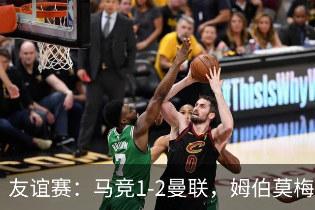 友谊赛：马竞1-2曼联，姆伯莫梅开二度，奥尔蒂斯破门