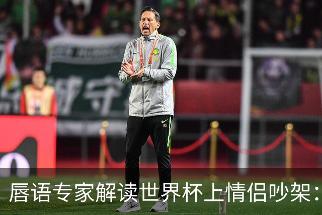 唇语专家解读世界杯上情侣吵架：因为手机上的内容吵了起来