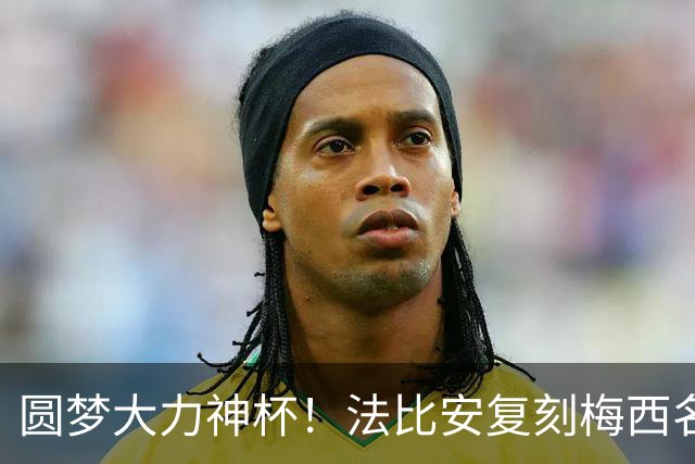 圆梦大力神杯！法比安复刻梅西名场面：我终于成为自己曾仰望的人