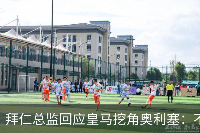 拜仁总监回应皇马挖角奥利塞：不是我们关心的事，他很重要