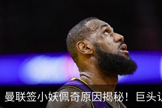 曼联签小妖佩奇原因揭秘！巨头认为他是翻版巴莱巴，而且有儿魔梦