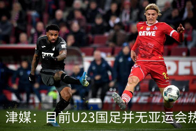 津媒：目前U23国足并无亚运会热身计划，好在球队无需过多磨合
