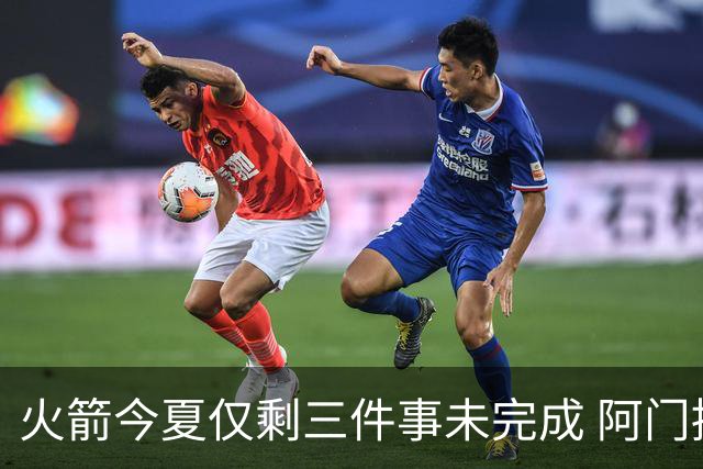 火箭今夏仅剩三件事未完成 阿门提前续约前景成谜？