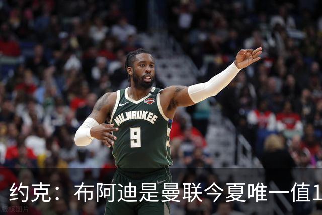 约克：布阿迪是曼联今夏唯一值1亿的引援目标