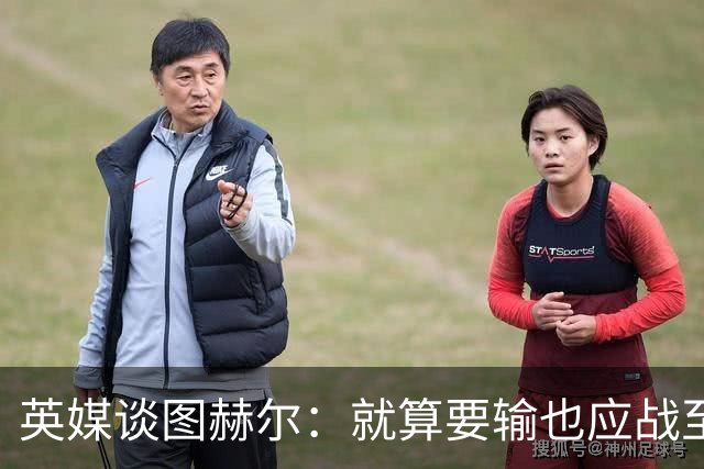 英媒谈图赫尔：就算要输也应战至最后 而非拱手让出胜利