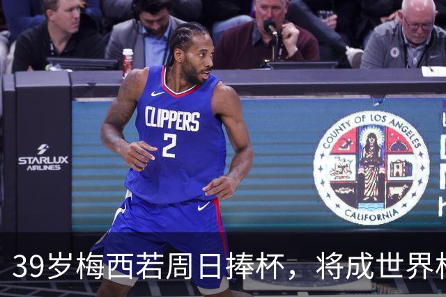 39岁梅西若周日捧杯，将成世界杯历史第二老冠军，仅次于40岁佐夫
